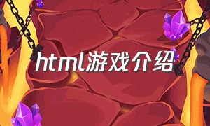 html游戏介绍（html游戏介绍界面怎么写）