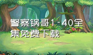 警察锅哥1-40全集免费下载