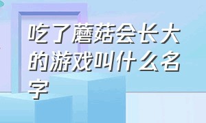 吃了蘑菇会长大的游戏叫什么名字