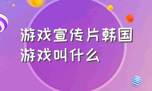 游戏宣传片韩国游戏叫什么