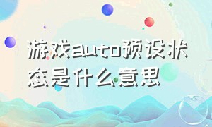 游戏auto预设状态是什么意思（设置里游戏数据什么意思）