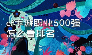 cf手游职业500强怎么看排名