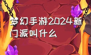 梦幻手游2024新门派叫什么