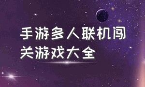 手游多人联机闯关游戏大全（手机版多人游戏联机闯关）