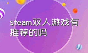 steam双人游戏有推荐的吗（steam双人游戏有推荐的吗知乎）