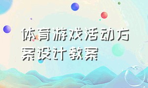 体育游戏活动方案设计教案