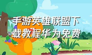 手游英雄联盟下载教程华为免费