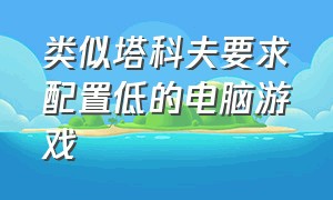 类似塔科夫要求配置低的电脑游戏