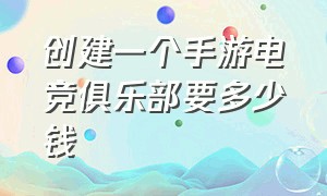 创建一个手游电竞俱乐部要多少钱