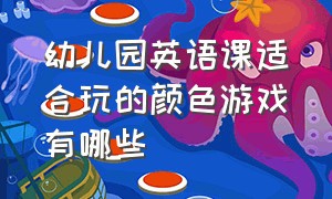 幼儿园英语课适合玩的颜色游戏有哪些（幼儿园大班完整英语课颜色）