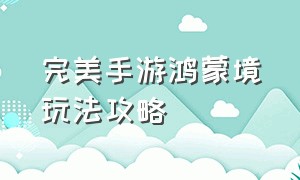 完美手游鸿蒙境玩法攻略