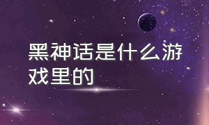 黑神话是什么游戏里的（黑神话哪个公司开发的游戏）