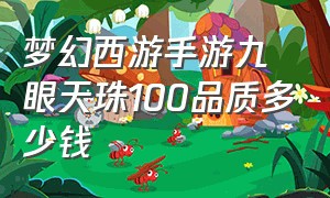 梦幻西游手游九眼天珠100品质多少钱