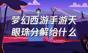 梦幻西游手游天眼珠分解给什么