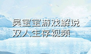 吴宝宝游戏解说双人生存视频