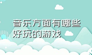 音乐方面有哪些好玩的游戏