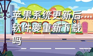 苹果系统更新后软件要重新下载吗（苹果手机更新系统软件还在吗）