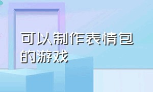 可以制作表情包的游戏