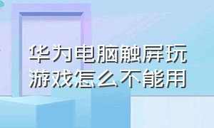 华为电脑触屏玩游戏怎么不能用