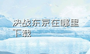 决战东京在哪里下载