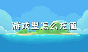 游戏里怎么充值（游戏里怎么充值最划算）