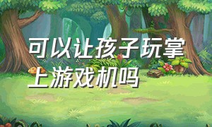 可以让孩子玩掌上游戏机吗