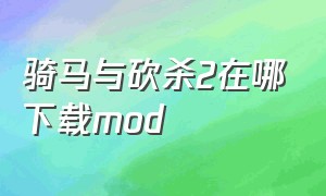 骑马与砍杀2在哪下载mod