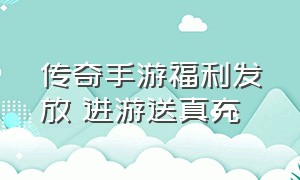 传奇手游福利发放 进游送真充