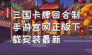 三国卡牌回合制手游官网正版下载安装最新（三国卡牌手游0.1折官方正版）