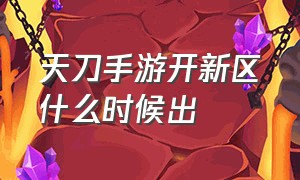 天刀手游开新区什么时候出