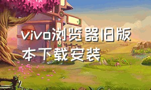 vivo浏览器旧版本下载安装