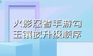 火影忍者手游勾玉镶嵌升级顺序