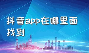 抖音app在哪里面找到