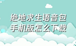 绝地求生语音包手机版怎么下载