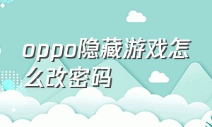 oppo隐藏游戏怎么改密码