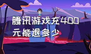 腾讯游戏充400元能退多少（给腾讯游戏充的钱真的能退回来吗）