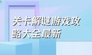 关卡解谜游戏攻略大全最新