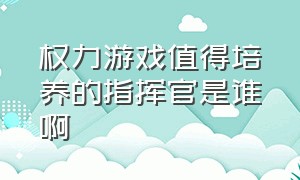 权力游戏值得培养的指挥官是谁啊（权力的游戏哪几个指挥官值得练）