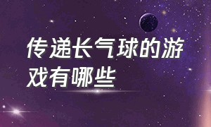 传递长气球的游戏有哪些