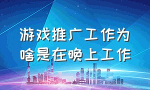 游戏推广工作为啥是在晚上工作