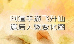 问道手游飞升仙魔后人物变化图