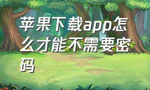 苹果下载app怎么才能不需要密码