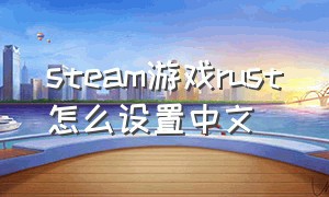 steam游戏rust怎么设置中文