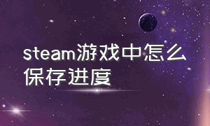 steam游戏中怎么保存进度