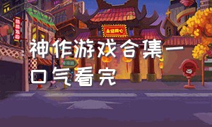 神作游戏合集一口气看完