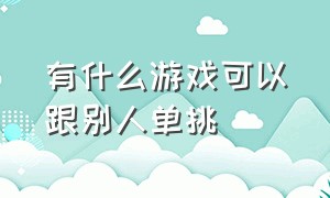 有什么游戏可以跟别人单挑