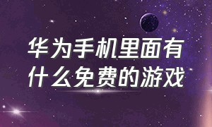 华为手机里面有什么免费的游戏