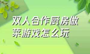 双人合作厨房做菜游戏怎么玩