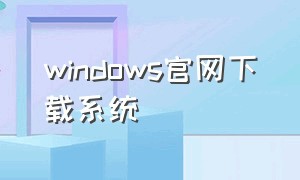 windows官网下载系统（正版win10官网下载）