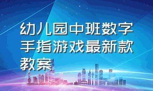 幼儿园中班数字手指游戏最新款教案